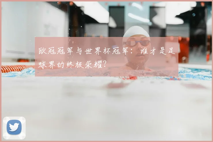 欧冠冠军与世界杯冠军：谁才是足球界的终极荣耀？