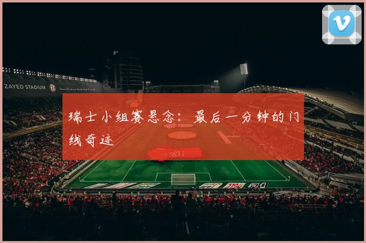 瑞士小组赛悬念：最后一分钟的门线奇迹