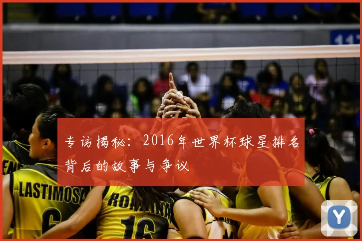 专访揭秘：2016年世界杯球星排名背后的故事与争议