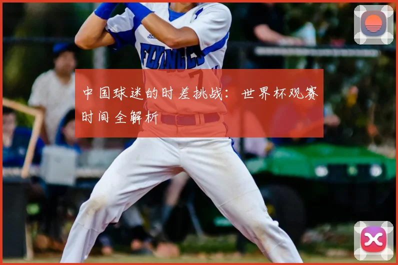 中国球迷的时差挑战:世界杯观赛时间全解析