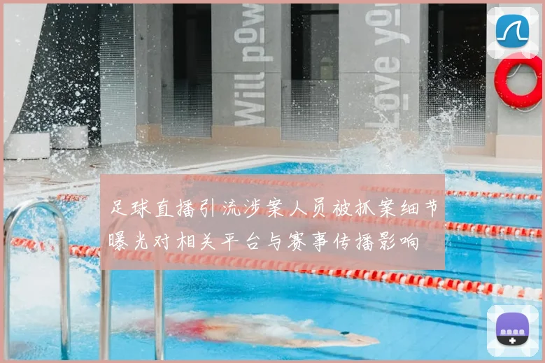 足球直播引流涉案人员被抓案细节曝光对相关平台与赛事传播影响