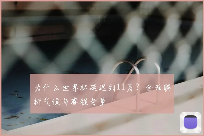为什么世界杯延迟到11月？全面解析气候与赛程考量