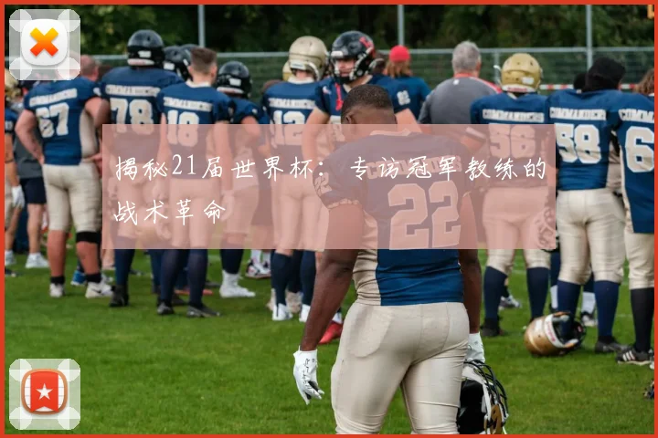 揭秘21届世界杯：专访冠军教练的战术革命