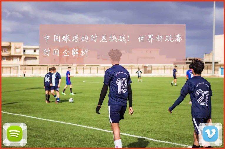 中国球迷的时差挑战:世界杯观赛时间全解析