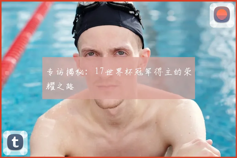 专访揭秘:17世界杯冠军得主的荣耀之路