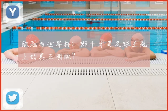 欧冠与世界杯：哪个才是足球王冠上的真正明珠？