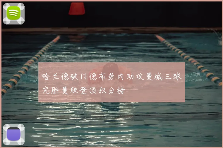 哈兰德破门德布劳内助攻曼城三球完胜曼联登顶积分榜