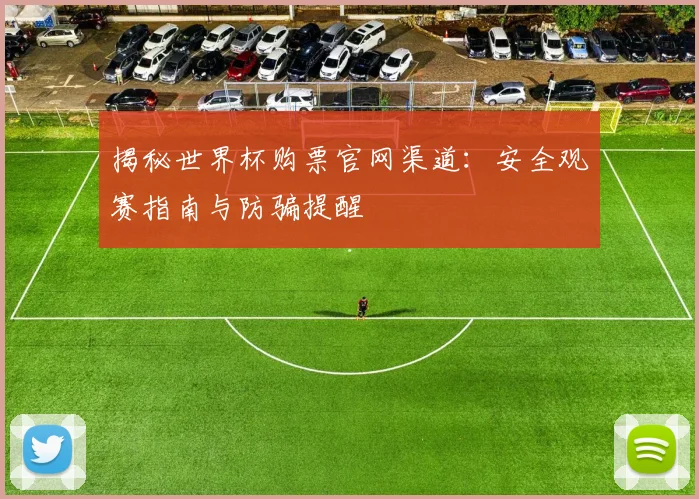 揭秘世界杯购票官网渠道：安全观赛指南与防骗提醒