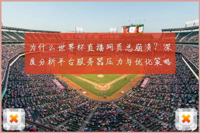 为什么世界杯直播网页总崩溃？深度分析平台服务器压力与优化策略