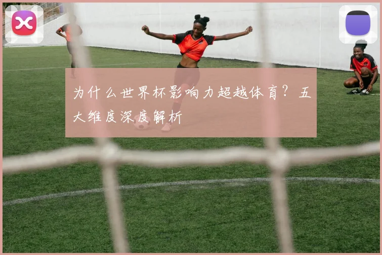 为什么世界杯影响力超越体育？五大维度深度解析