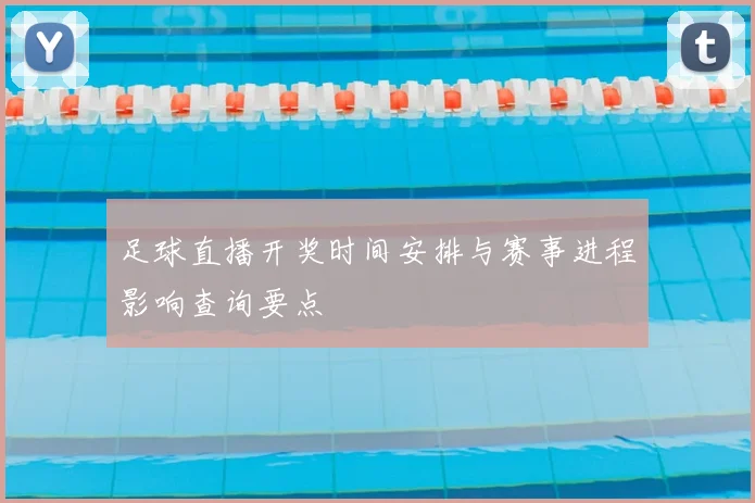 足球直播开奖时间安排与赛事进程影响查询要点