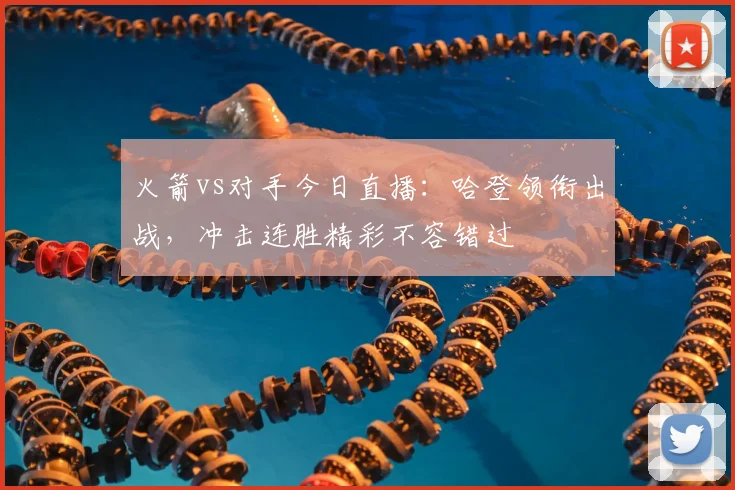 火箭vs对手今日直播：哈登领衔出战，冲击连胜精彩不容错过