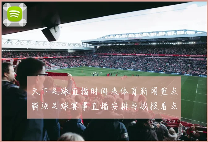 天下足球直播时间表体育新闻重点解读足球赛事直播安排与战报看点