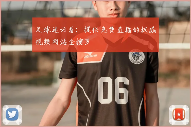 足球迷必看：提供免费直播的权威视频网站全搜罗