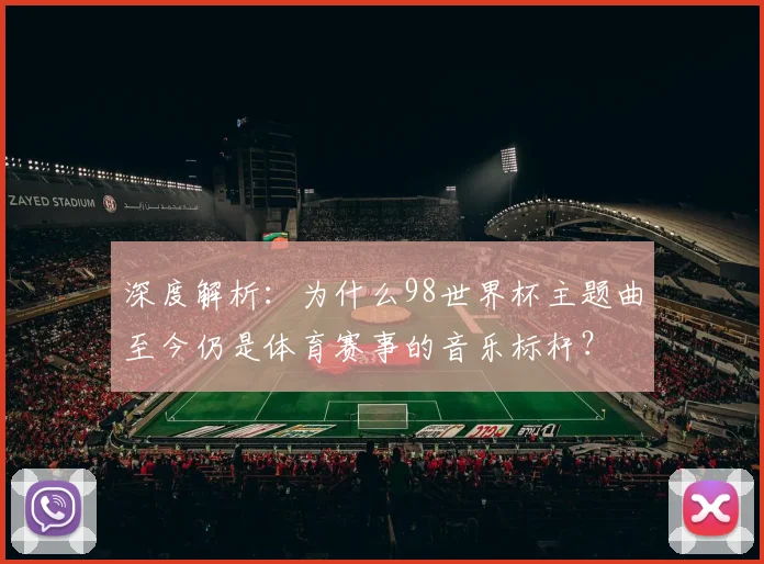 深度解析：为什么98世界杯主题曲至今仍是体育赛事的音乐标杆？