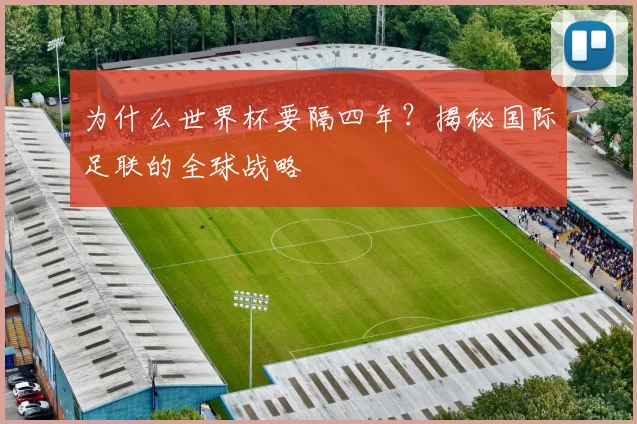 为什么世界杯要隔四年？揭秘国际足联的全球战略