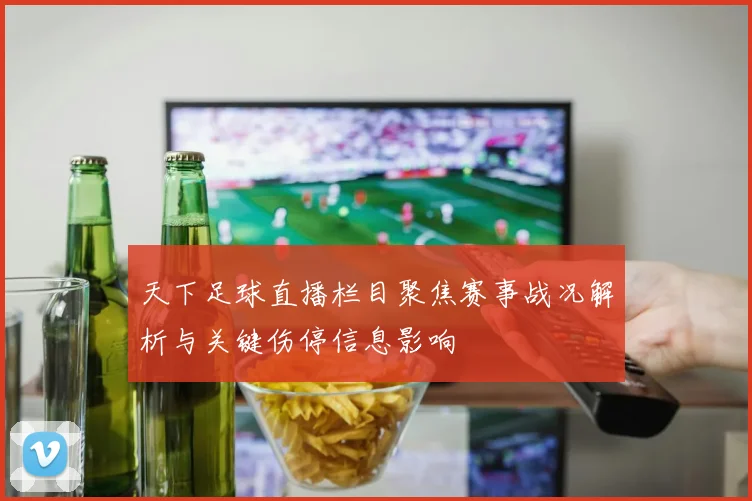 天下足球直播栏目聚焦赛事战况解析与关键伤停信息影响