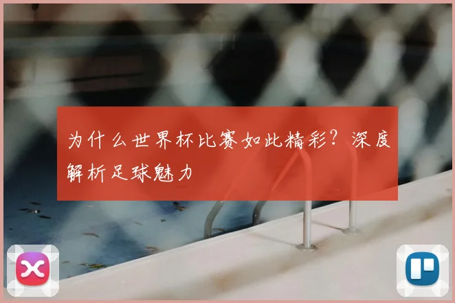 为什么世界杯比赛如此精彩？深度解析足球魅力