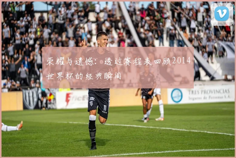 荣耀与遗憾：透过赛程表回顾2014世界杯的经典瞬间