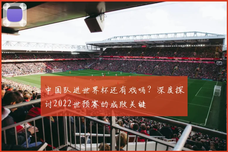 中国队进世界杯还有戏吗？深度探讨2022世预赛的成败关键